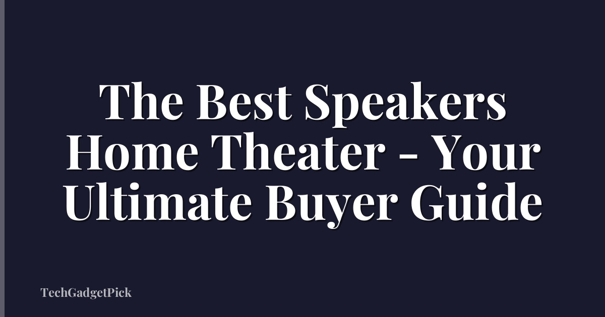 The Best Speakers Home Theater - Your Ultimate Buyer Guide