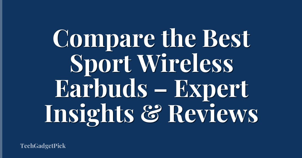 Compare the Best Sport Wireless Earbuds – Expert Insights & Reviews