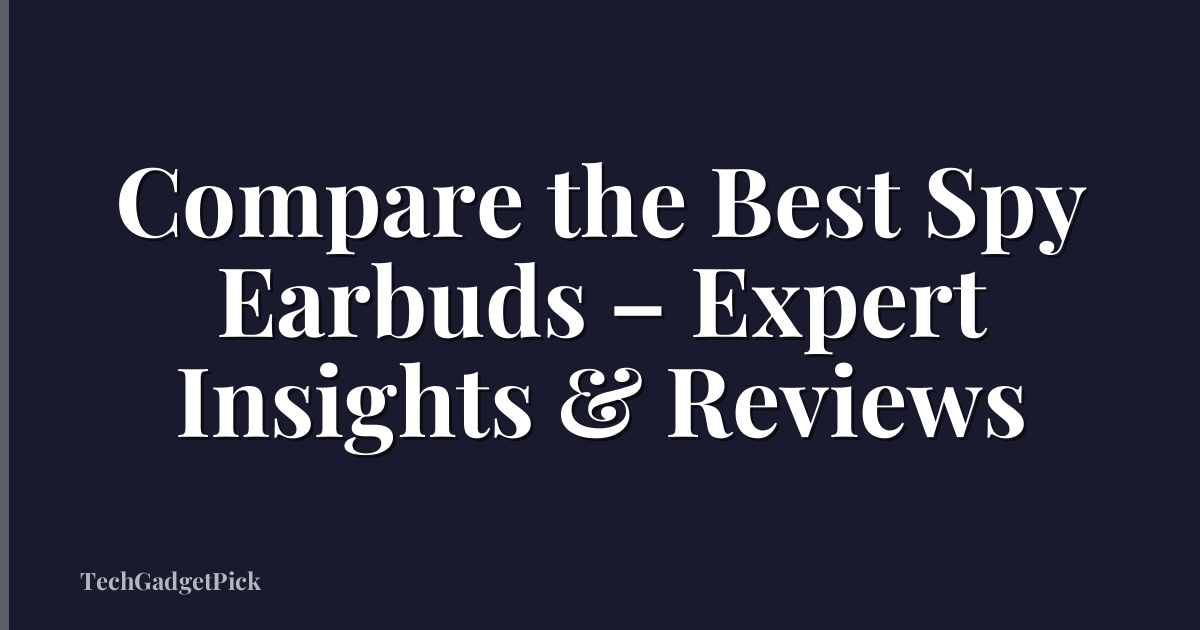 Compare the Best Spy Earbuds – Expert Insights & Reviews