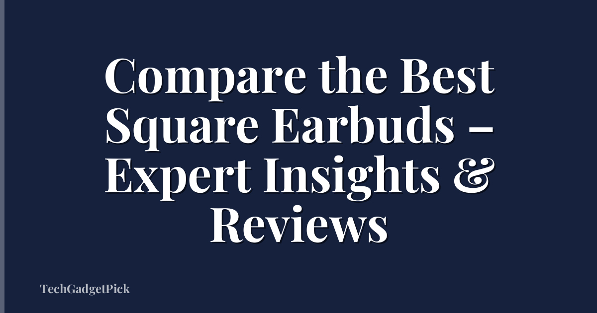 Compare the Best Square Earbuds – Expert Insights & Reviews