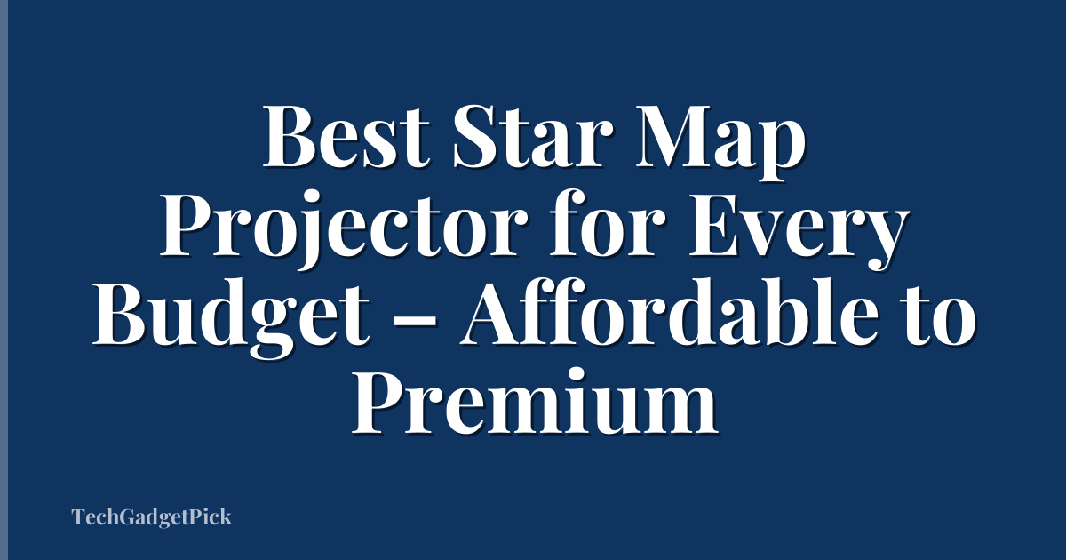 Best Star Map Projector for Every Budget – Affordable to Premium