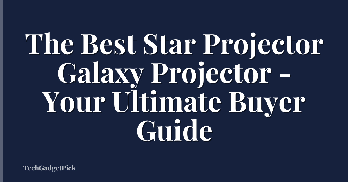 The Best Star Projector Galaxy Projector - Your Ultimate Buyer Guide
