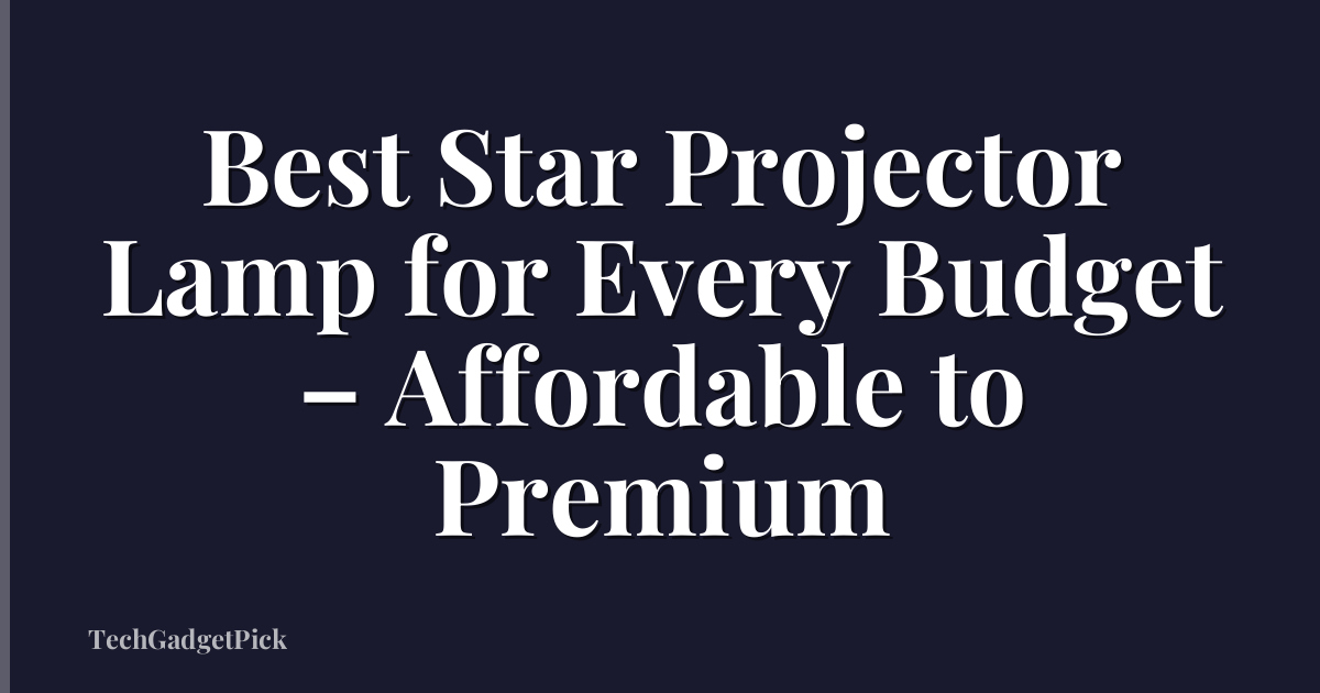 Best Star Projector Lamp for Every Budget – Affordable to Premium