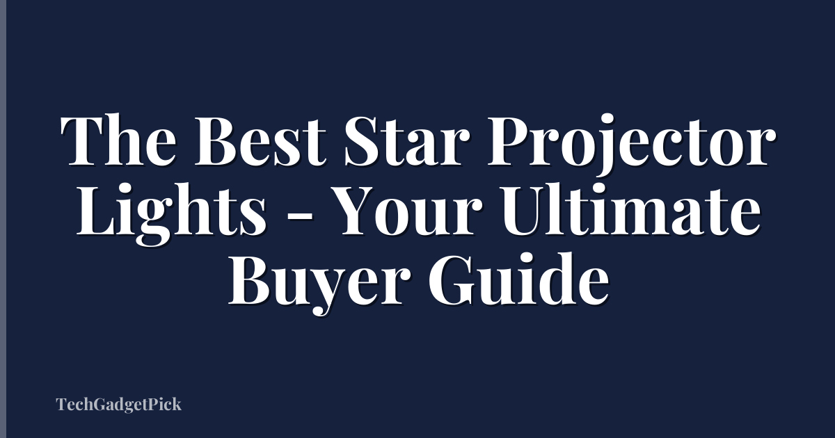 The Best Star Projector Lights - Your Ultimate Buyer Guide