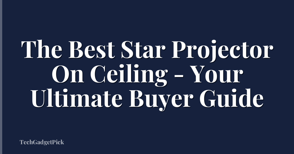 The Best Star Projector On Ceiling - Your Ultimate Buyer Guide