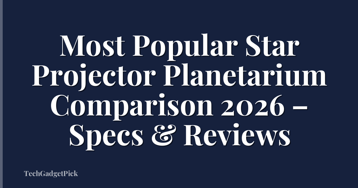 Most Popular Star Projector Planetarium Comparison 2026 – Specs & Reviews