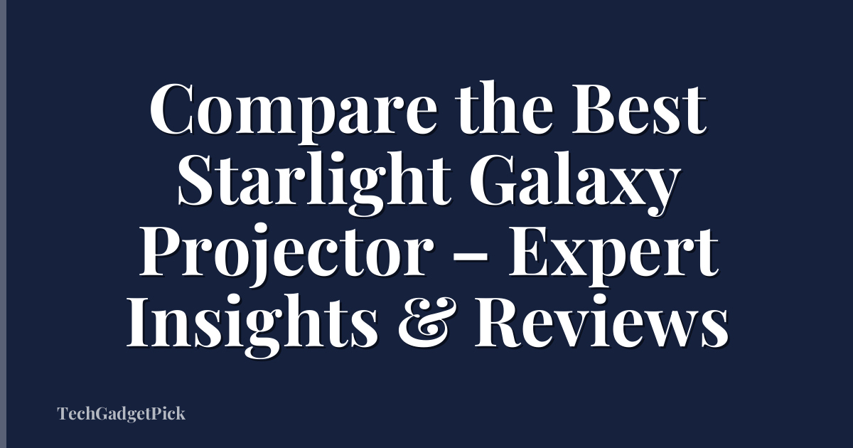 Compare the Best Starlight Galaxy Projector – Expert Insights & Reviews