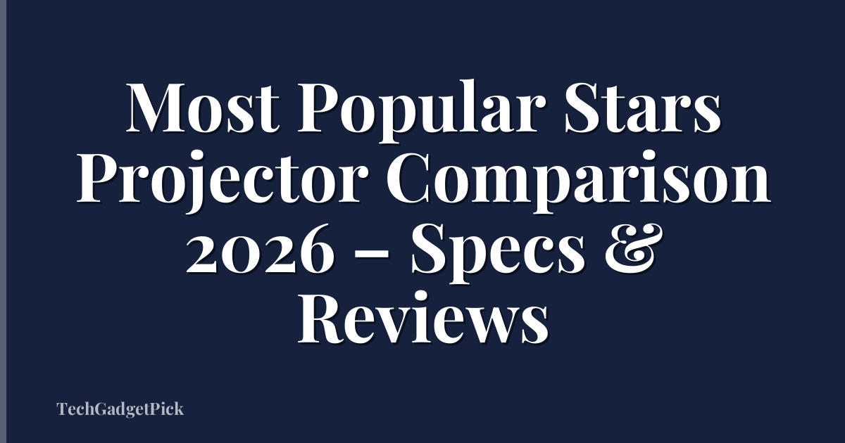 Most Popular Stars Projector Comparison 2026 – Specs & Reviews