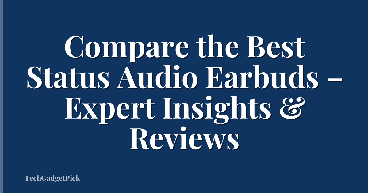 Compare the Best Status Audio Earbuds – Expert Insights & Reviews