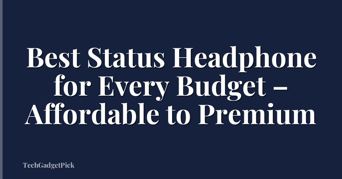Best Status Headphone for Every Budget – Affordable to Premium