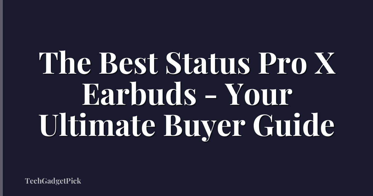 The Best Status Pro X Earbuds - Your Ultimate Buyer Guide