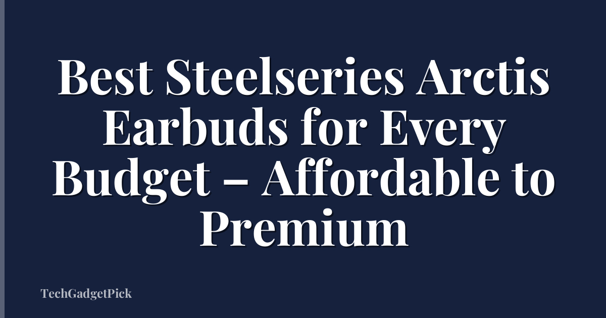 Best Steelseries Arctis Earbuds for Every Budget – Affordable to Premium