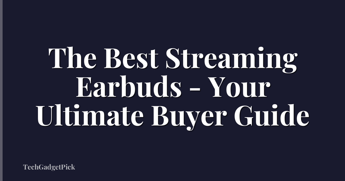 The Best Streaming Earbuds - Your Ultimate Buyer Guide