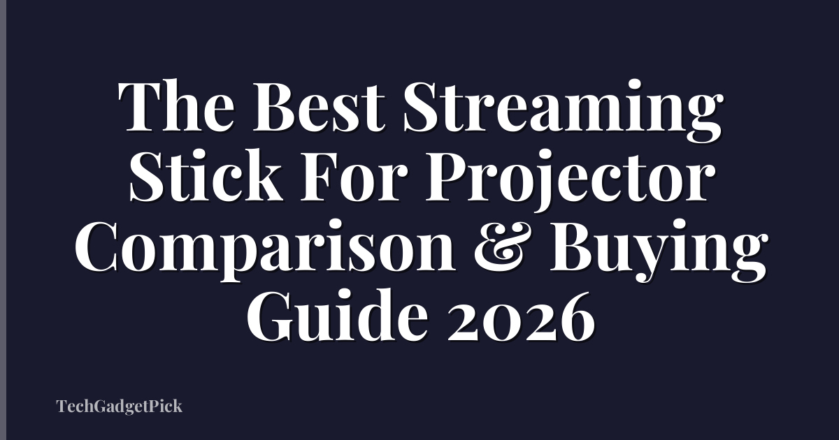 The Best Streaming Stick For Projector Comparison & Buying Guide 2026
