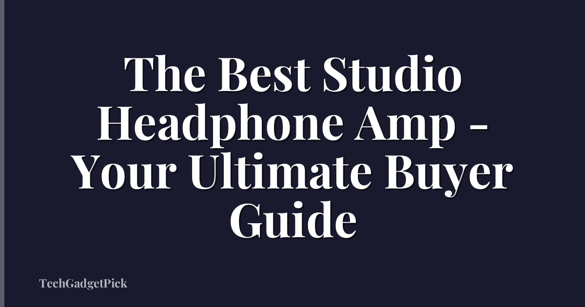 The Best Studio Headphone Amp - Your Ultimate Buyer Guide