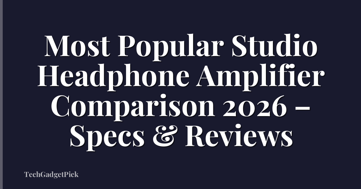 Most Popular Studio Headphone Amplifier Comparison 2026 – Specs & Reviews