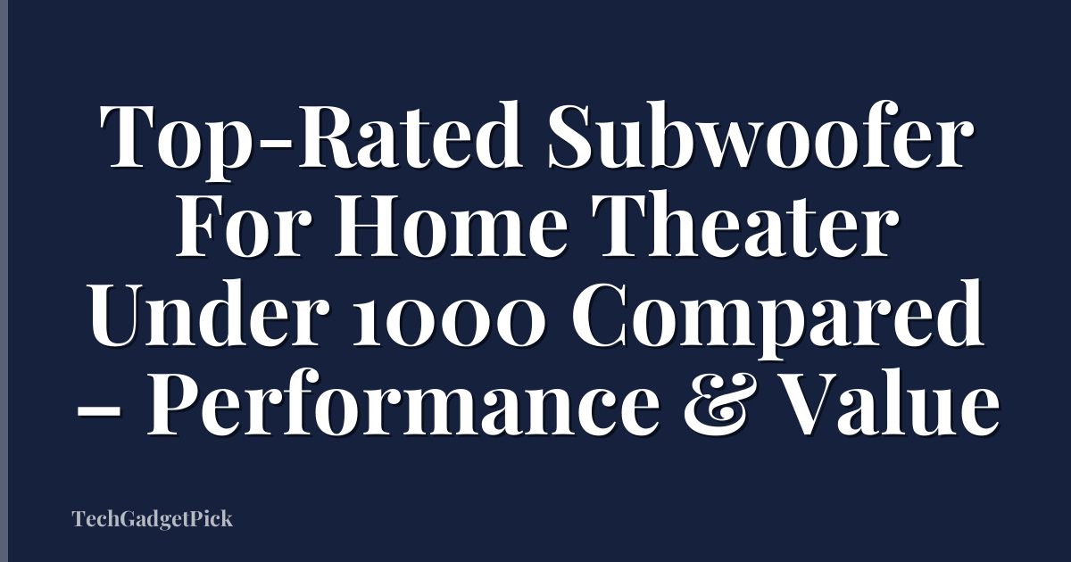 Top-Rated Subwoofer For Home Theater Under 1000 Compared – Performance & Value