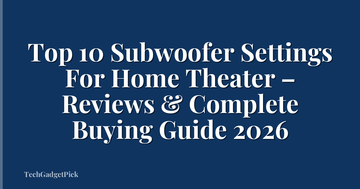 Top 10 Subwoofer Settings For Home Theater – Reviews & Complete Buying Guide 2026