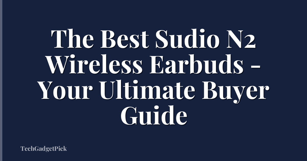 The Best Sudio N2 Wireless Earbuds - Your Ultimate Buyer Guide