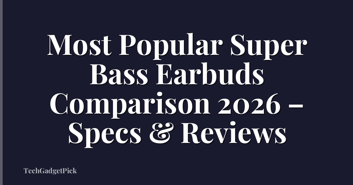 Most Popular Super Bass Earbuds Comparison 2026 – Specs & Reviews