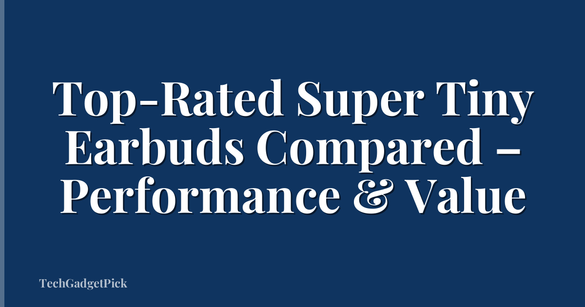 Top-Rated Super Tiny Earbuds Compared – Performance & Value