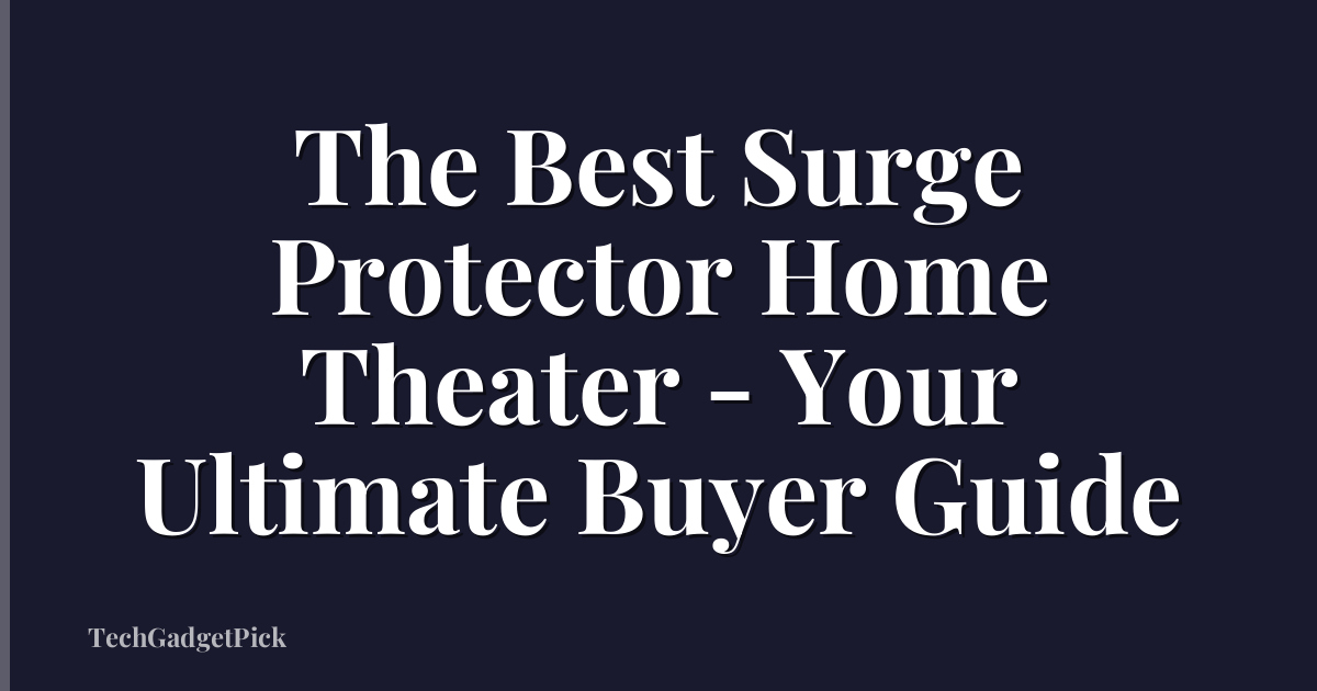 The Best Surge Protector Home Theater - Your Ultimate Buyer Guide
