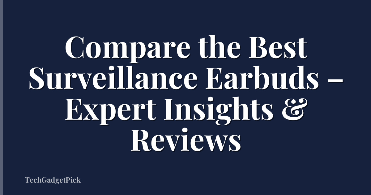 Compare the Best Surveillance Earbuds – Expert Insights & Reviews