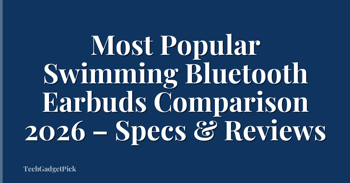 Most Popular Swimming Bluetooth Earbuds Comparison 2026 – Specs & Reviews