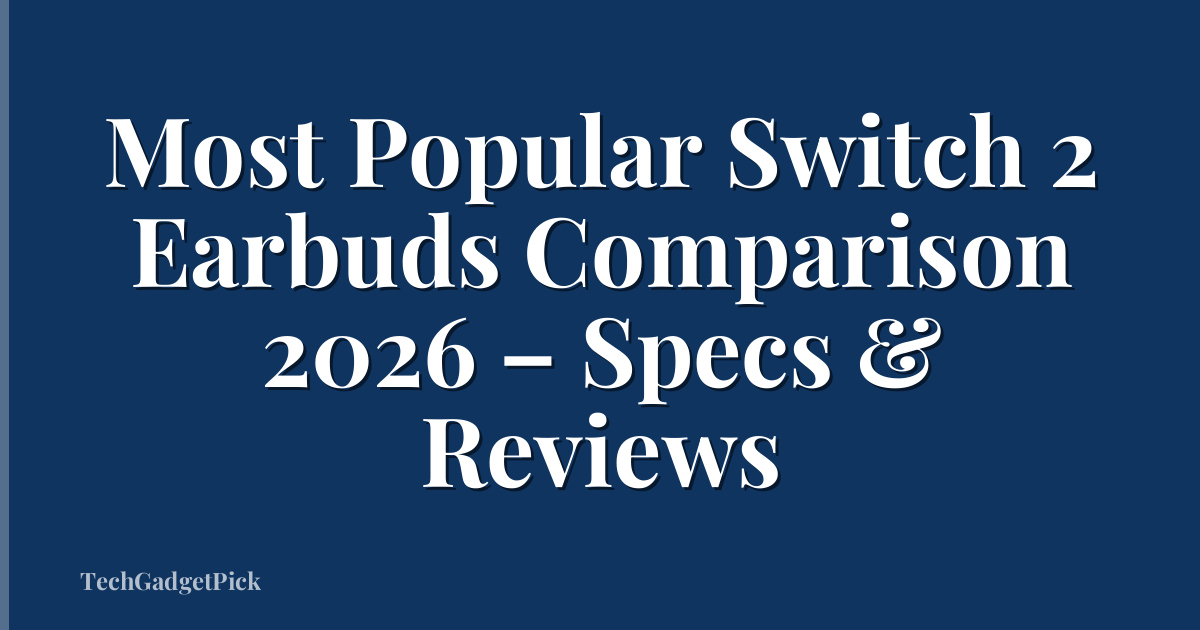 Most Popular Switch 2 Earbuds Comparison 2026 – Specs & Reviews