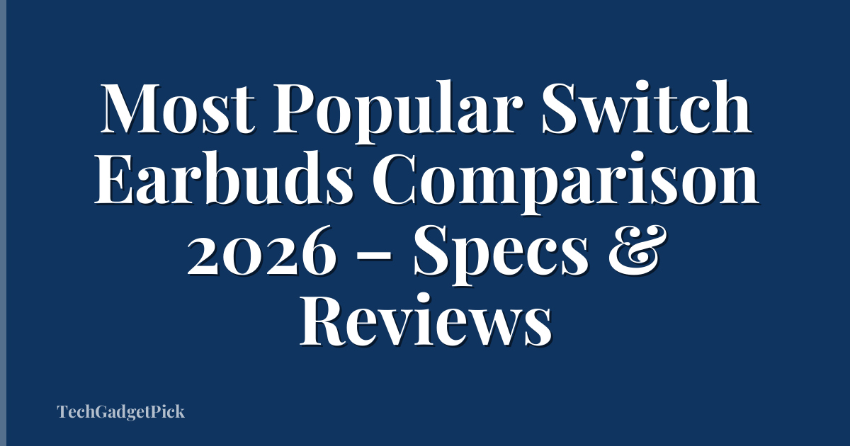 Most Popular Switch Earbuds Comparison 2026 – Specs & Reviews