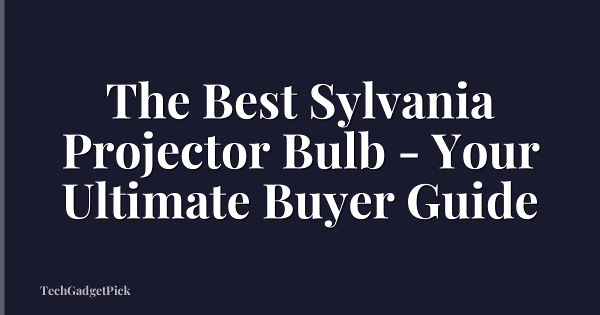 The Best Sylvania Projector Bulb - Your Ultimate Buyer Guide