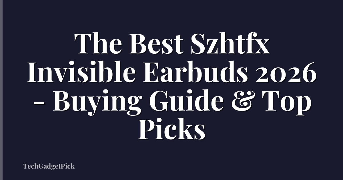 The Best Szhtfx Invisible Earbuds 2026 - Buying Guide & Top Picks