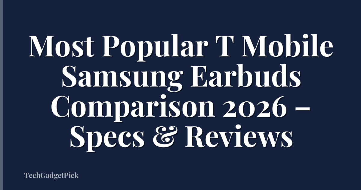 Most Popular T Mobile Samsung Earbuds Comparison 2026 – Specs & Reviews
