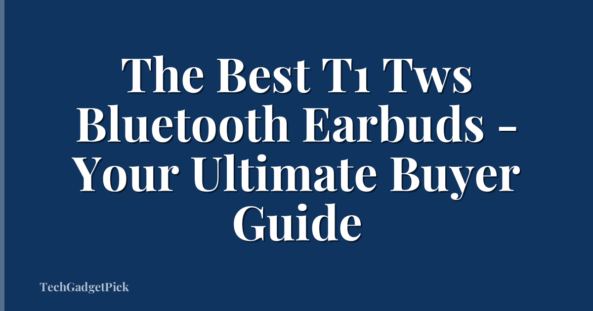 The Best T1 Tws Bluetooth Earbuds - Your Ultimate Buyer Guide