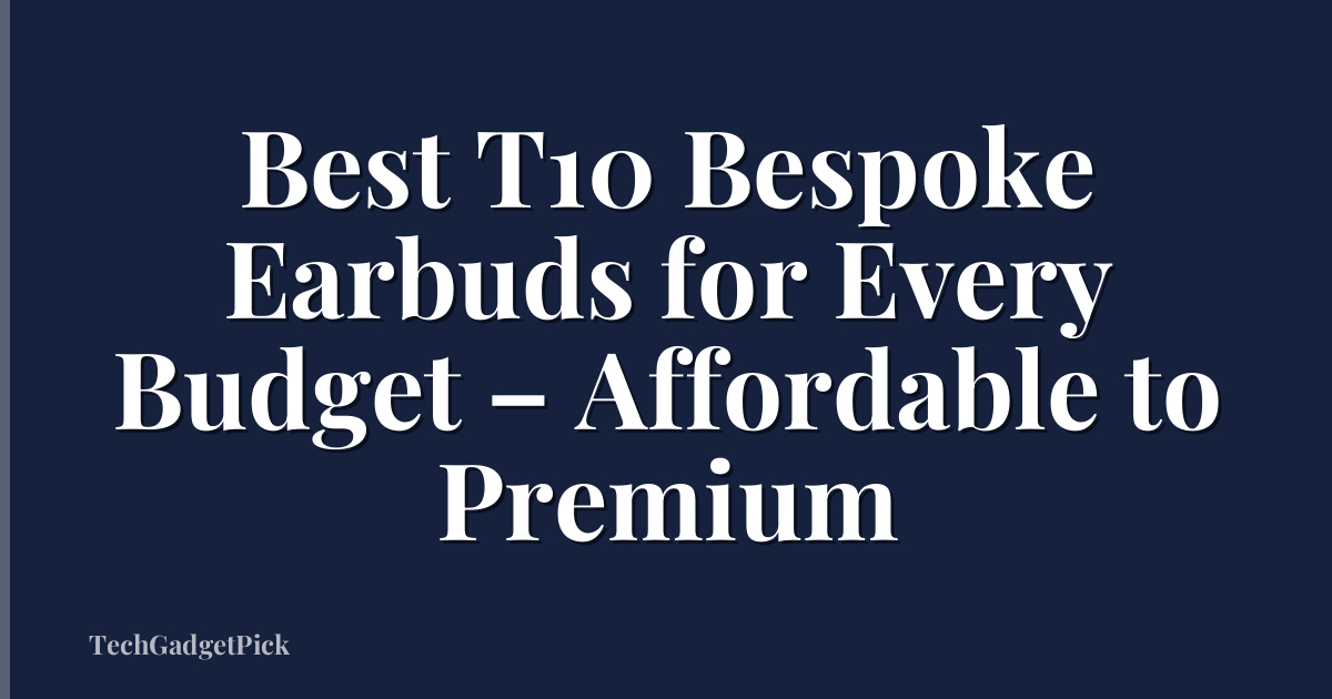 Best T10 Bespoke Earbuds for Every Budget – Affordable to Premium