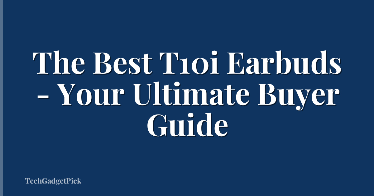 The Best T10i Earbuds - Your Ultimate Buyer Guide