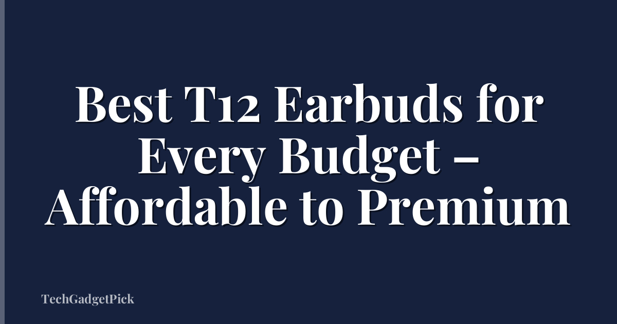 Best T12 Earbuds for Every Budget – Affordable to Premium
