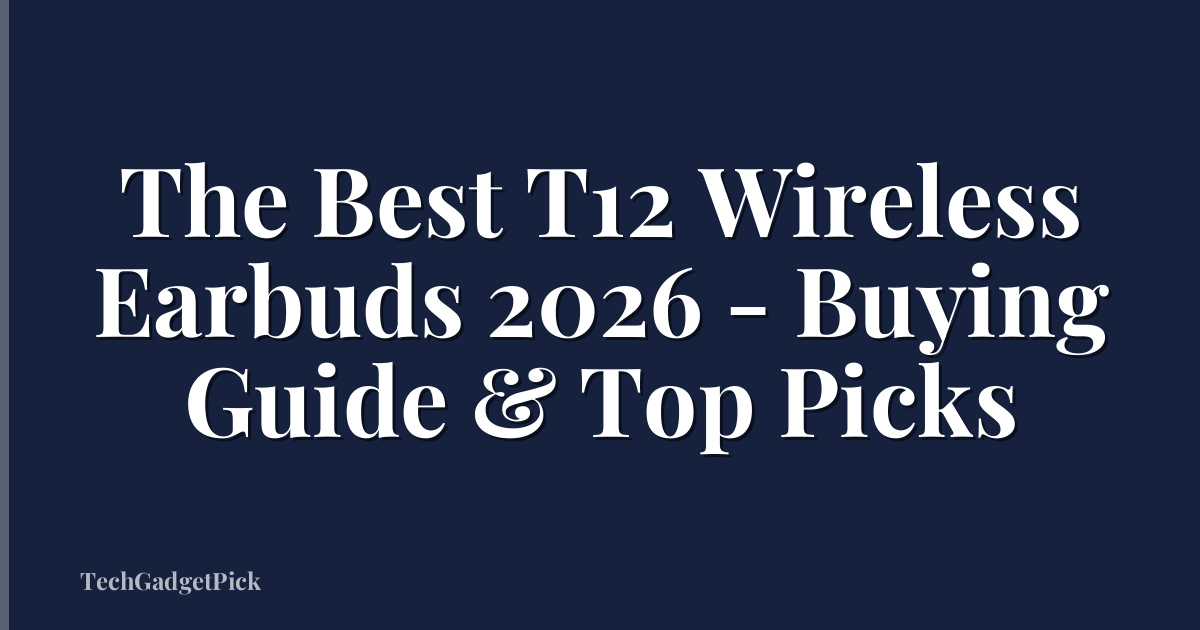 The Best T12 Wireless Earbuds 2026 - Buying Guide & Top Picks
