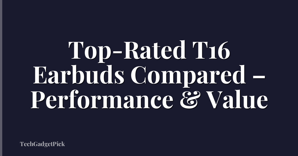 Top-Rated T16 Earbuds Compared – Performance & Value