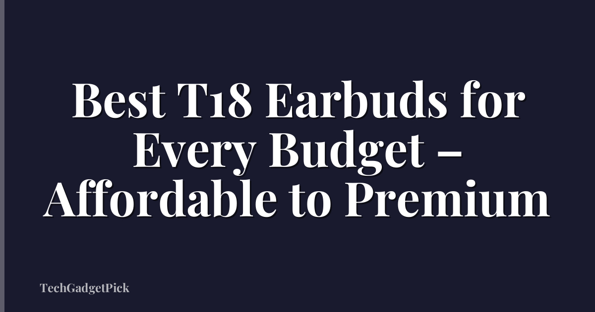 Best T18 Earbuds for Every Budget – Affordable to Premium