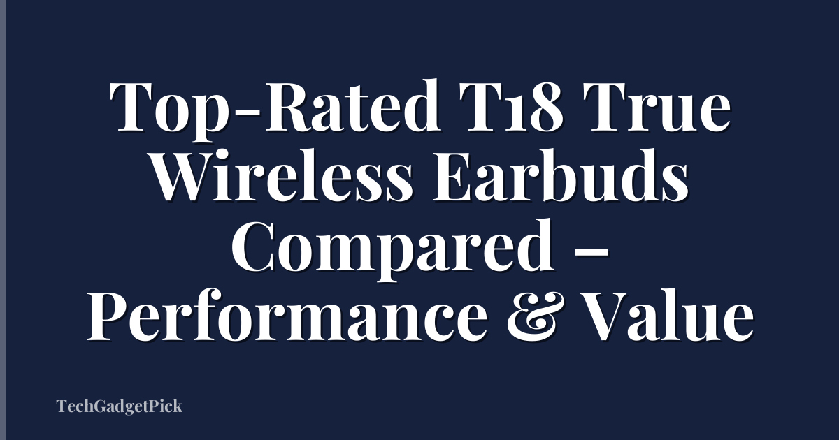 Top-Rated T18 True Wireless Earbuds Compared – Performance & Value