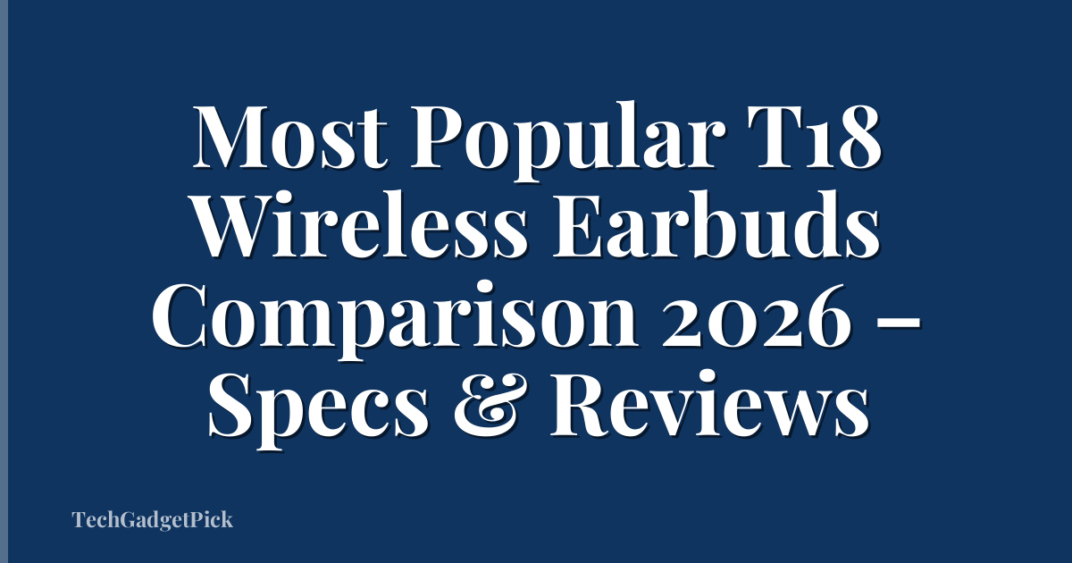 Most Popular T18 Wireless Earbuds Comparison 2026 – Specs & Reviews