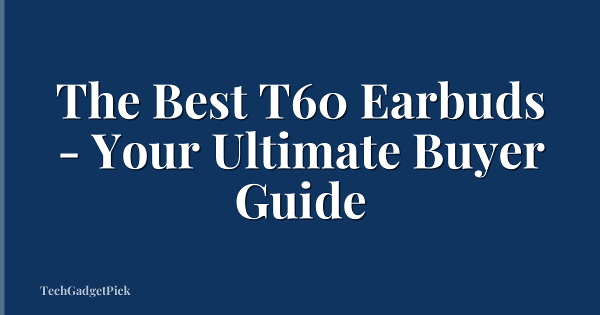 The Best T60 Earbuds - Your Ultimate Buyer Guide