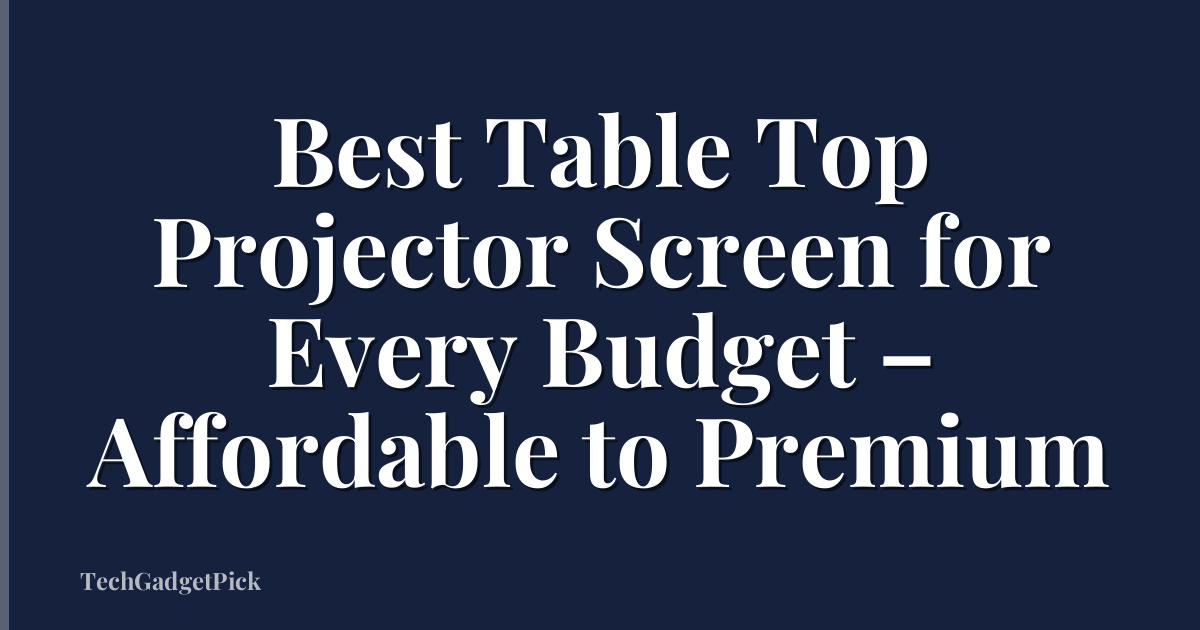 Best Table Top Projector Screen for Every Budget – Affordable to Premium