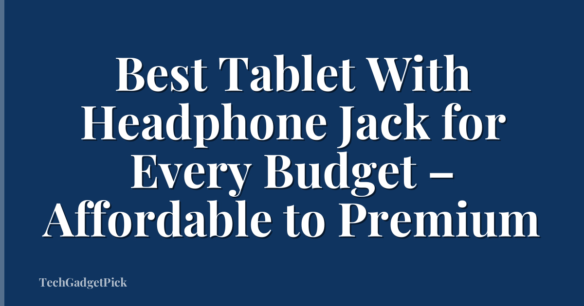 Best Tablet With Headphone Jack for Every Budget – Affordable to Premium