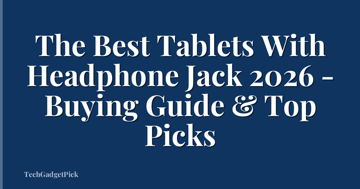 The Best Tablets With Headphone Jack 2026 - Buying Guide & Top Picks