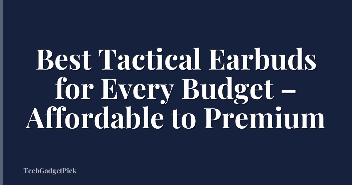 Best Tactical Earbuds for Every Budget – Affordable to Premium