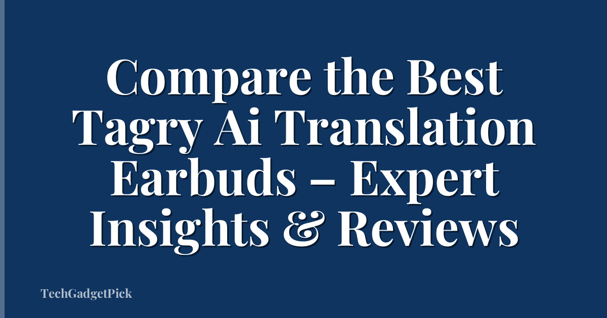 Compare the Best Tagry Ai Translation Earbuds – Expert Insights & Reviews