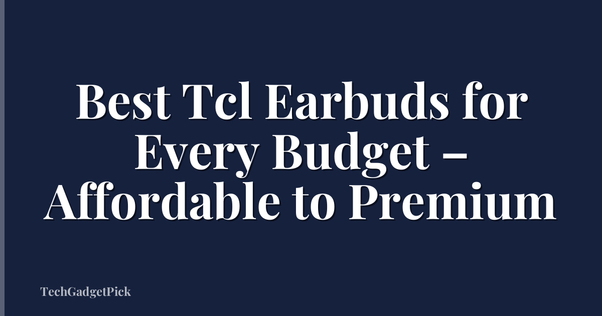 Best Tcl Earbuds for Every Budget – Affordable to Premium
