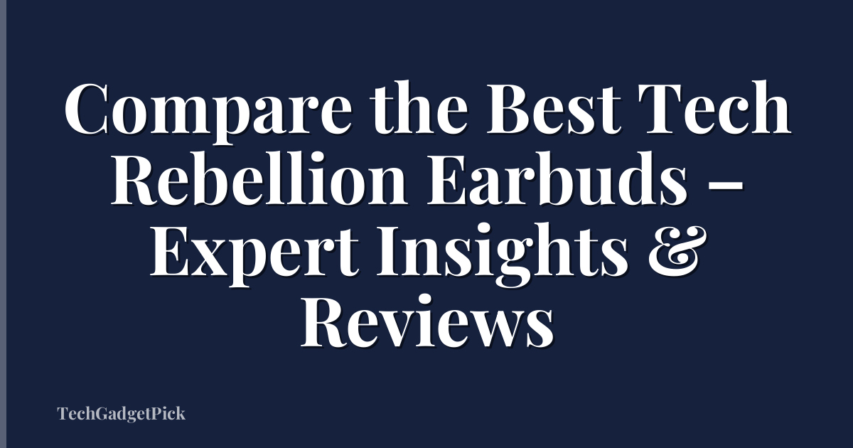 Compare the Best Tech Rebellion Earbuds – Expert Insights & Reviews